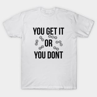 You get it or you don't funny T-shirt T-Shirt